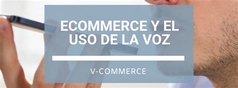 eCommerce y el uso de la voz - vCommerce - Empresa y Tecnología