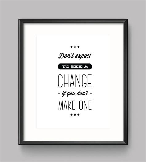 Dont Expect To See A Change If You Dont Make One