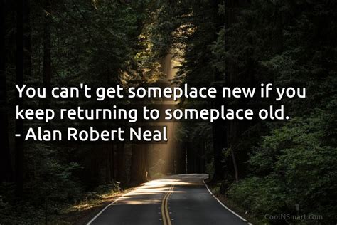 Alan Robert Neal Quote You Cant Get Someplace New If You Coolnsmart