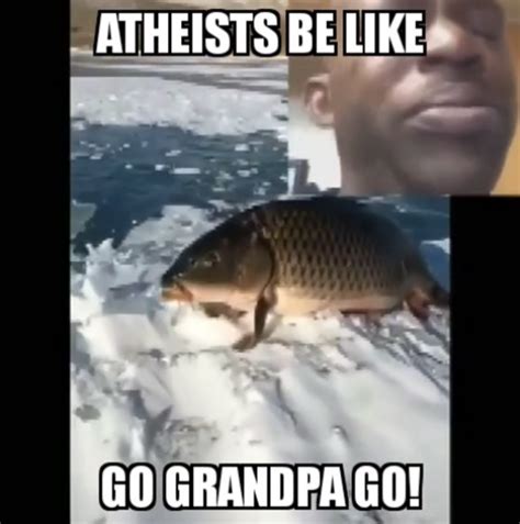 Atheists Be Like Go Grandpa Go Walking Fish Know Your Meme