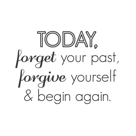 Today Forget Your Past Forgive Yourself And Begin Again Living In The