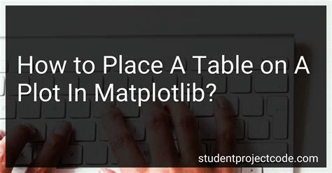 How To Place A Table On A Plot In Matplotlib In