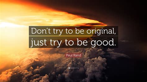 Paul Rand Quote Dont Try To Be Original Just Try To Be Good