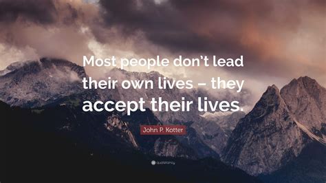 John P Kotter Quote Most People Dont Lead Their Own Lives They