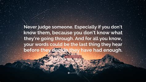 Enjoy reading and share 30 famous quotes about not knowing what someone is going through with everyone. Danny O'Donoghue Quote: "Never judge someone. Especially if you don't know them, because you don ...