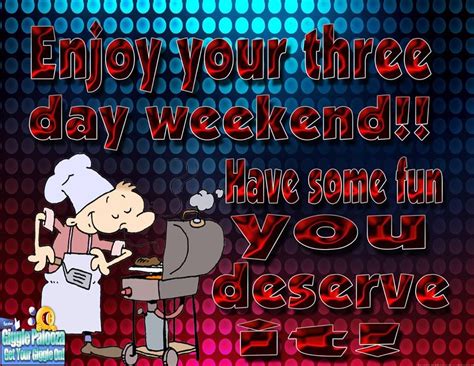 Enjoy Your Three Day Weekend Have Some Fun You Deserve It Pictures