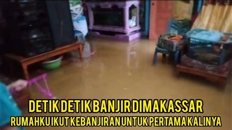 Detik Detik Banjir Di Makassarpertama Kalinyanya Rumahku Ikut Kebanjiran Youtube