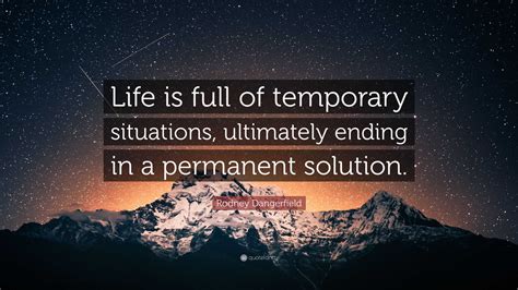 Rodney Dangerfield Quote “life Is Full Of Temporary Situations