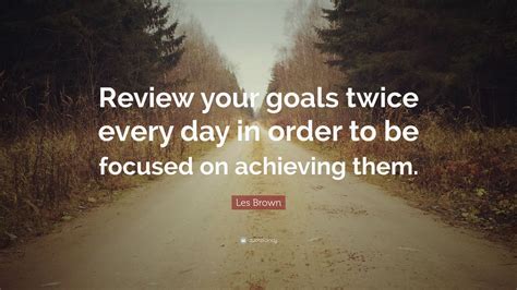 Les Brown Quote Review Your Goals Twice Every Day In Order To Be