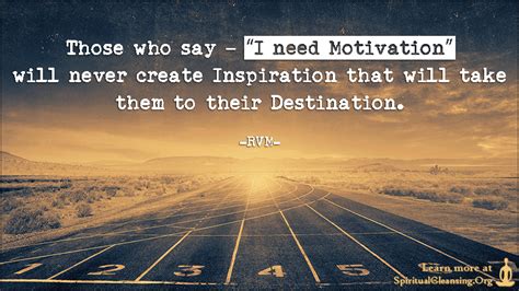 Those Who Say I Need Motivation Will Never Create Inspiration