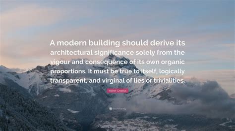 Walter Gropius Quote A Modern Building Should Derive Its
