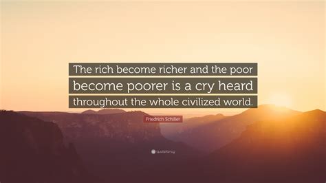 Friedrich Schiller Quote “the Rich Become Richer And The Poor Become Poorer Is A Cry Heard