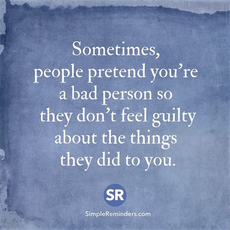 sometimes people pretend you re a bad person so they don t feel guilty about the things they