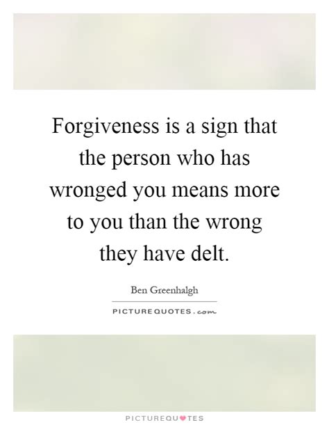 Forgiveness Is A Sign That The Person Who Has Wronged You Means