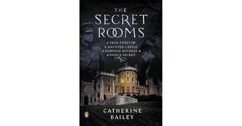 The Secret Rooms A True Story Of A Haunted Castle A Plotting Duchess