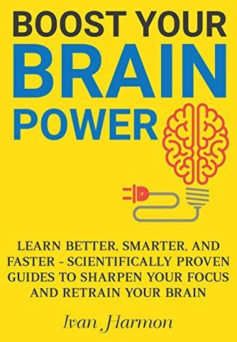 Boost Your Brain Power Learn Better Smarter And Faster Scientifically Proven Guides To