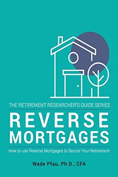 Reverse Mortgages How To Use Reverse Mortgages To Secure Your Retirement The Retirement