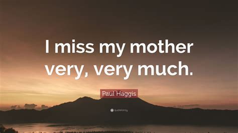 Paul Haggis Quote I Miss My Mother Very Very Much 12