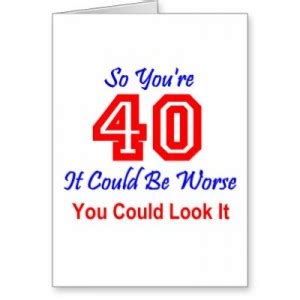For your birthday, i wanted to get you something to remind you of your youth, but they were sold out of have fun as much as you can, but not too much, because you are at a vulnerable age. Forty Birthday Quotes. QuotesGram