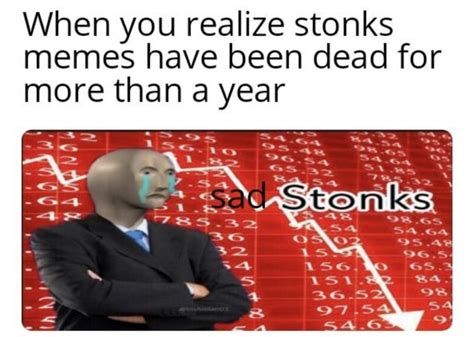 When You Realize Stonks Memes Have Been Dead For More Than A Year Sa