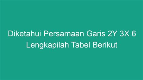 Diketahui Persamaan Garis 2y 3x 6 Lengkapilah Tabel Berikut Geograf