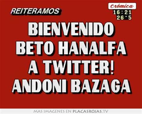 Bienvenido Beto Hanalfa A Twitter Andoni Bazaga Placas Rojas Tv