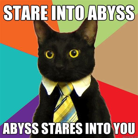 Stare Into Abyss Abyss Stares Into You Business Cat Quickmeme
