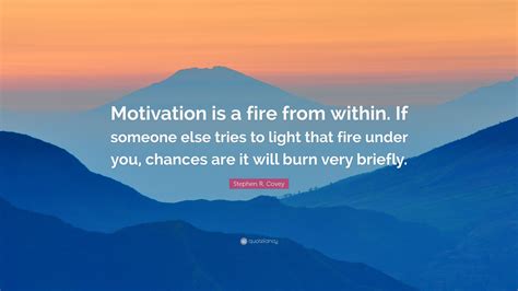 Stephen R. Covey Quote: “Motivation is a fire from within. If someone
