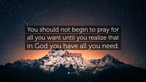 timothy keller quote “you should not begin to pray for all you want until you realize that in
