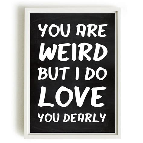 Weird Love Great Quotes Quotes To Live By Me Quotes Inspirational