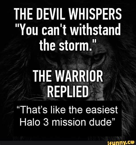 The Devil Whispers You Cant Withstand The Storm The Warrior Replied Thats Like The Easiest