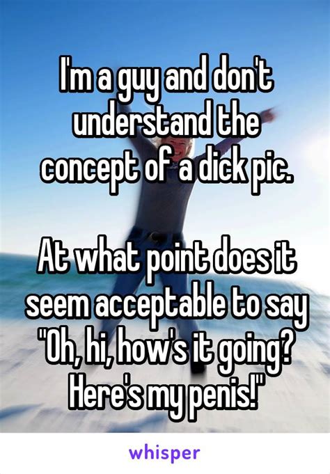 Im A Guy And Dont Understand The Concept Of A Dick Pic At What Point