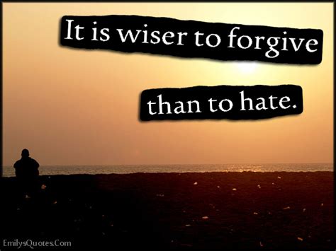 It Is Wiser To Forgive Than To Hate Popular Inspirational Quotes At
