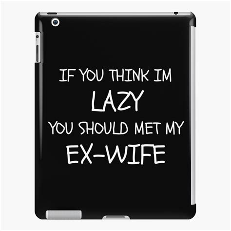 lazy ex wife ipad case and skin for sale by jessicasc65 redbubble