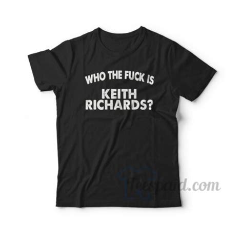 get it now who the fuck is keith richards t shirt for unisex