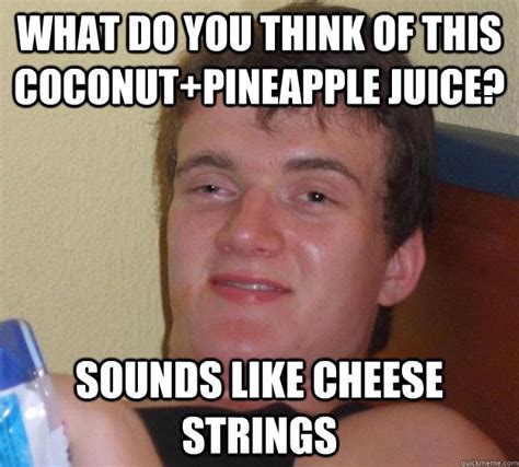 What Do You Think Of This Coconutpineapple Juice Sounds Like Cheese Strings 10 Guy Quickmeme