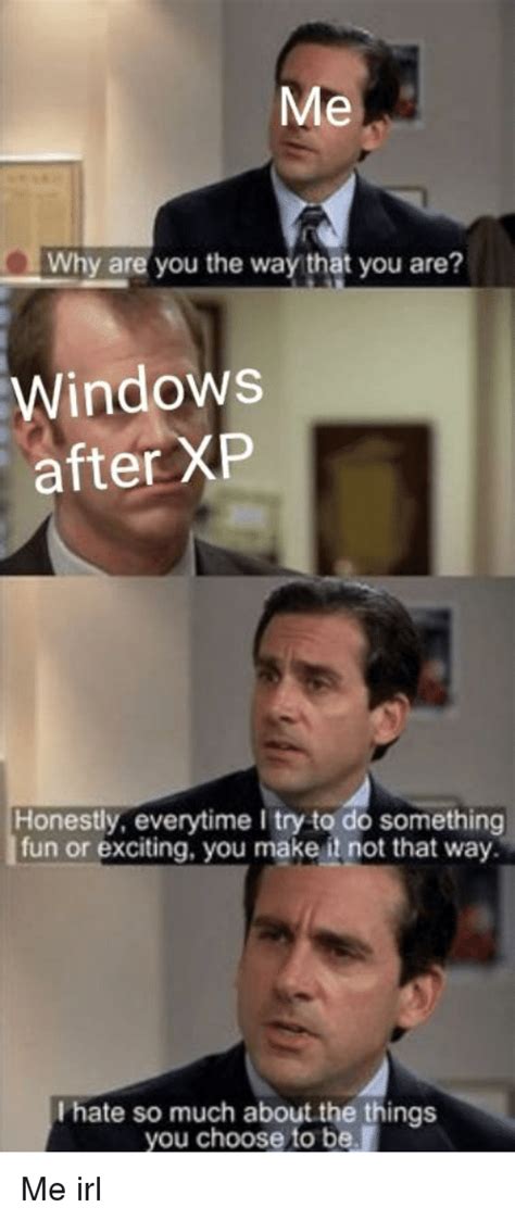 Me Why Are You The Way That You Are Windows After Xp Honestly