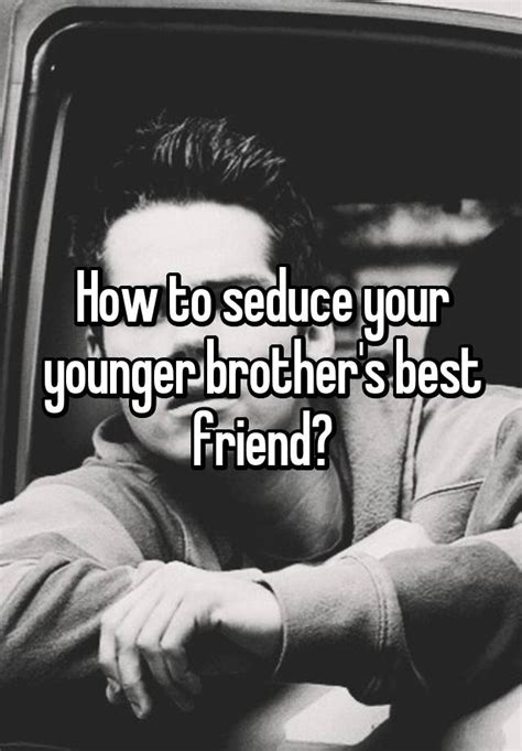 How To Seduce Your Younger Brothers Best Friend