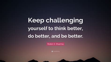 Robin S Sharma Quote Keep Challenging Yourself To Think Better Do