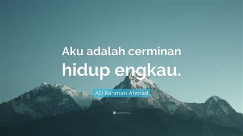 Ad Rahman Ahmad Quote Aku Adalah Cerminan Hidup Engkau