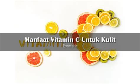 Melihat Manfaat Vitamin C Untuk Kulit Eva Mulia Clinic