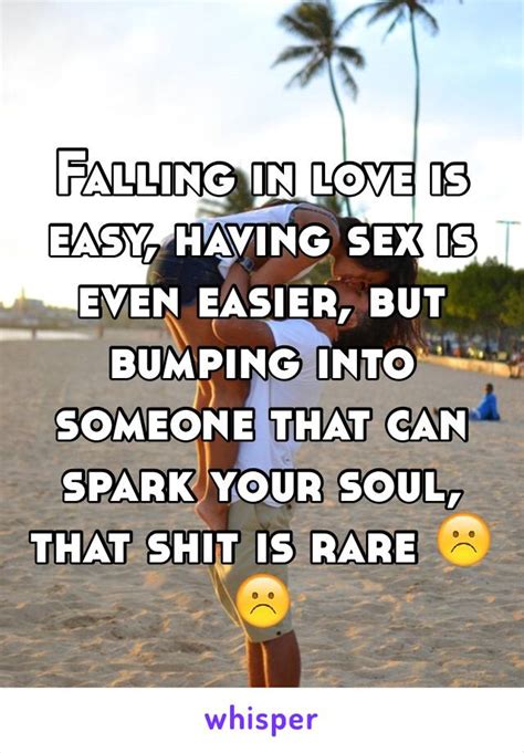 Falling In Love Is Easy Having Sex Is Even Easier But Bumping Into Someone That Can Spark Your