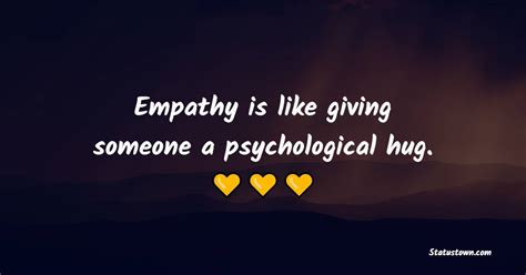 empathy is like giving someone a psychological hug empathy quotes