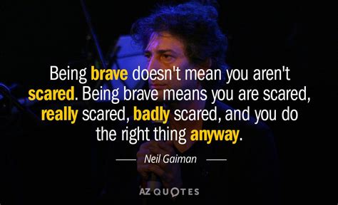 Neil Gaiman Quote Being Brave Doesn T Mean You Aren T Scared Being