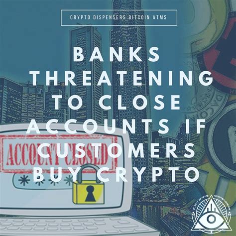 Banks Threatening To Close Accounts If Customers Buy Crypto