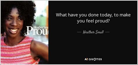 Proud (josh harris pride remix). QUOTES BY HEATHER SMALL | A-Z Quotes