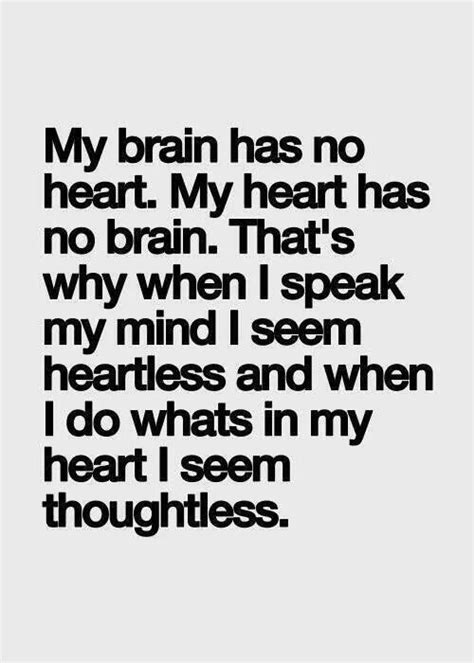 Brain Has No Heart Heart Has No Brain So When I Speak My Mind I Seem Heartless And When I Do
