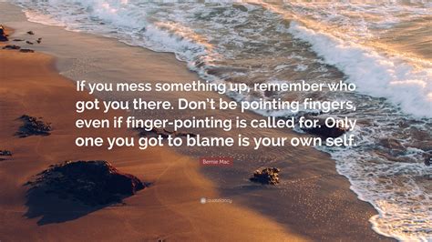 Explore pointing fingers quotes by authors including kathleen blanco, steve young, and jens voigt at brainyquote. Bernie Mac Quote: "If you mess something up, remember who got you there. Don't be pointing ...