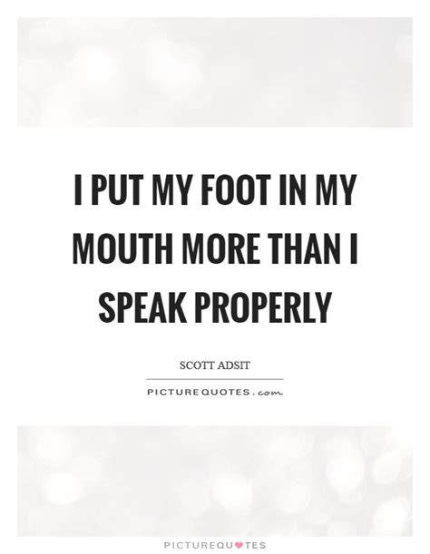 I Put My Foot In My Mouth More Than I Speak Properly Picture Quotes