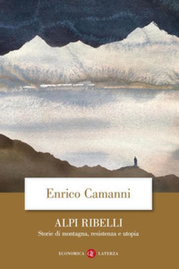 Alpi Ribelli Storie Di Montagna Resistenza E Utopia Enrico Camanni